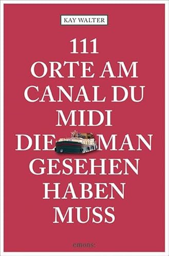 111 Orte am Canal du Midi, die man gesehen haben muss: Reiseführer