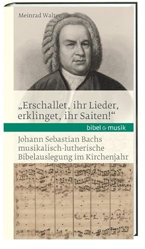 "Erschallet, ihr Lieder, erklinget, ihr Saiten!": Johann Sebastian Bachs musikalisch-lutherische Bibelauslegung im Kirchenjahr Bibel & Musik (Bibel und Musik)
