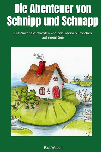 Die Abenteuer von Schnipp und Schnapp: Gut-Nacht-Geschichten von zwei kleinen Fröschen auf ihrem See
