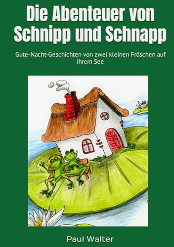 Die Abenteuer von Schnipp und Schnapp: Gute-Nacht-Geschichten von zwei kleinern Fröschen auf ihrem See