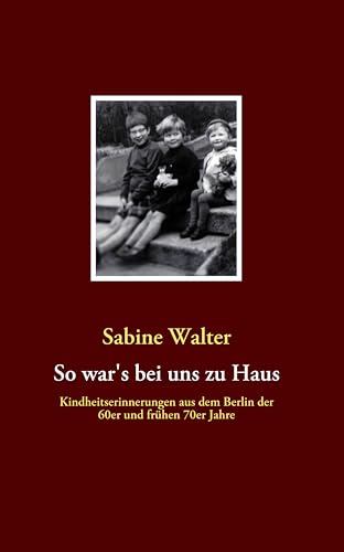 So war's bei uns zu Haus: Kindheitserinnerungen aus dem Berlin der 60er und frühen 70er Jahre von Books on Demand GmbH