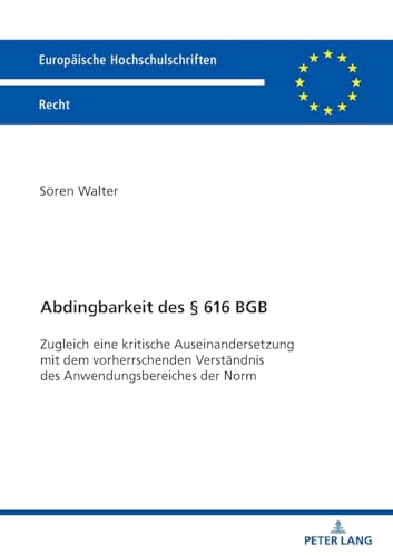 Abdingbarkeit des § 616 BGB: Zugleich eine kritische Auseinandersetzung mit dem vorherrschenden Verständnis des Anwendungsbereiches der Norm (Europäische Hochschulschriften Recht) von Lang, Peter GmbH