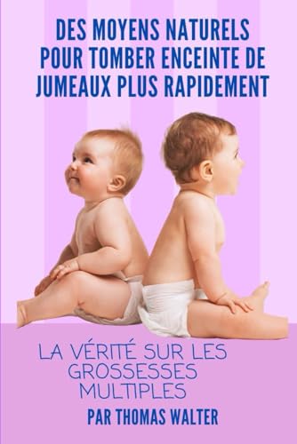 Des Moyens Naturels Pour Tomber Enceinte De Jemeaux Plus Rapidement: La Vérité sur les Grossesses Multiples von Independently published