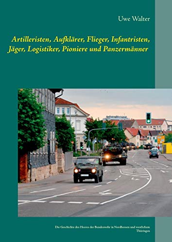 Artilleristen, Aufklärer, Flieger, Infantristen, Jäger, Logistiker, Pioniere und Panzermänner: Die Geschichte des deutschen Heeres der Bundeswehr in Nordhessen und dem westlichen Thüringen Artilleristen, Aufklärer, Flieger, Infantristen, Jäger, Logistiker, Pioniere und Panzermänner: Die Geschichte des deutschen Heeres der Bundeswehr in Nordhessen und dem westlichen Thüringen