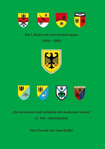 Das I. Korps und seine Korpstruppen (1956-1995): "Die Strukturen und Verbände des deutschen Heeres" (1. Teil - überarbeitet) von BoD – Books on Demand