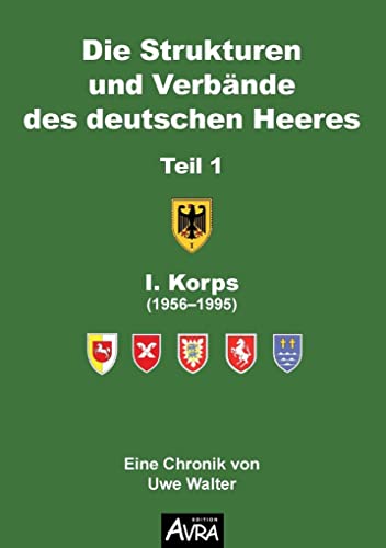 Die Strukturen und Verbände des deutschen Heeres: Teil 1, Eine Chronik von Uwe Walter: I. Korps (1956-1995). Eine Chronik von Uwe Walter