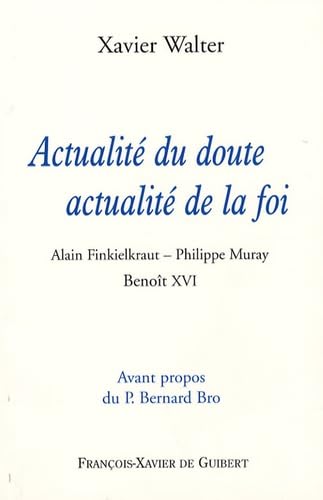 Actualité du doute, actualité de la foi: Alain Finkielkraut - Philippe Muray - Benoît XVI von F X DE GUIBERT