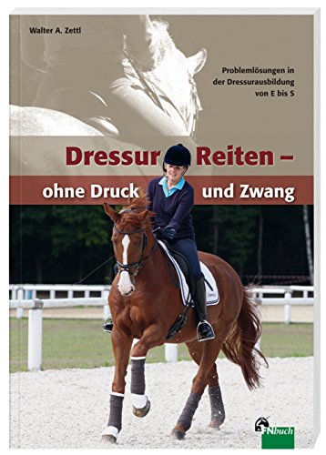 DressurReiten - ohne Druck und Zwang: Problemlösungen in der Dressurausbildung von E bis S