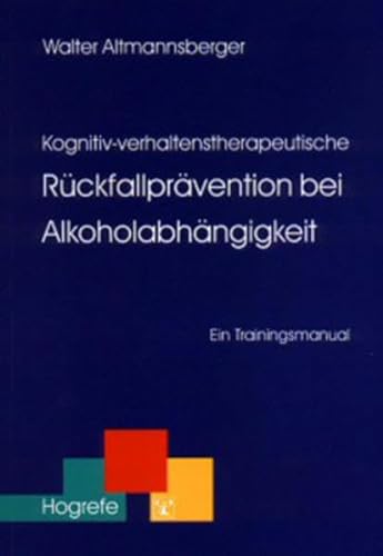 Kognitiv-verhaltenstherapeutische Rückfallprävention bei Alkoholabhängigkeit: Ein Trainingsmanual (Therapeutische Praxis) von Hogrefe Verlag GmbH + Co.