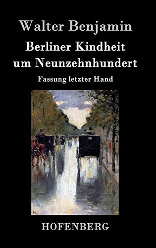 Berliner Kindheit um Neunzehnhundert: Fassung letzter Hand Berliner Kindheit um Neunzehnhundert: Fassung letzter Hand