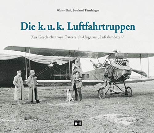 Die k. u. k. Luftfahrtruppen: Zur Geschichte von Österreich-Ungarns „Luftakrobaten“ von Edition Winkler-Hermaden