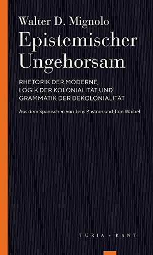 Epistemischer Ungehorsam: Rhetorik der Moderne, Logik der Kolonialität und Grammatik der Dekolonialität (Turia Reprint) von Turia + Kant, Verlag