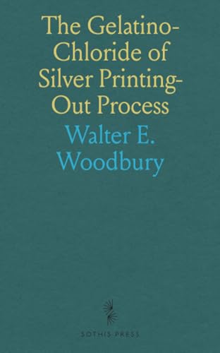 The Gelatino-Chloride of Silver Printing-Out Process: Including Directions for the Production of the Sensitive Paper von Sothis Press