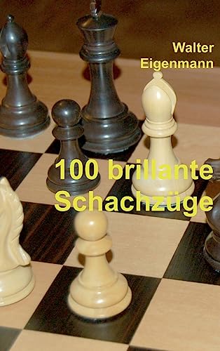 100 brillante Schachzüge: Geniale Kombinationen - Verblüffende Strategien