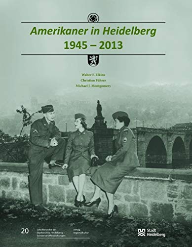 Amerikaner in Heidelberg 1945 – 2013: Im Auftrag der Stadt Heidelberg (Sonderveröffentlichungen des Stadtarchivs Heidelberg)