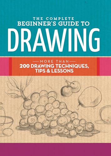 The Complete Beginner's Guide to Drawing: More Than 200 Drawing Techniques, Tips and Lessons: More than 200 drawing techniques, tips & lessons (The Complete Book of ...)