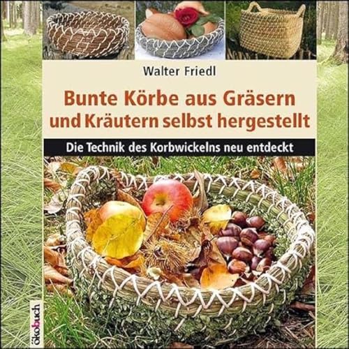 Bunte Körbe aus Gräsern und Kräutern: Die Technik des Korbwickelns neu entdeckt von Ökobuch