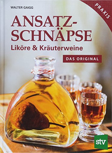 Ansatzschnäpse: Liköre & Kräuterweine; Das Original; Praxisbuch