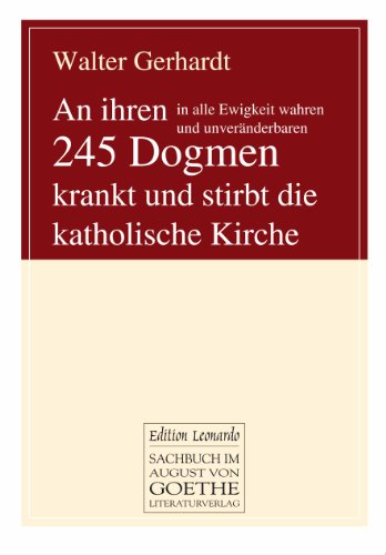 An ihren in alle Ewigkeit wahren und unveränderbaren 245 Dogmen krankt und stirbt die katholische Kirche