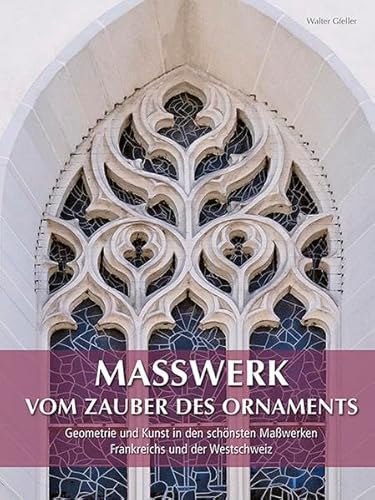 Maßwerk vom Zauber des Ornaments – Geometrie und Kunst in den schönsten Maßwerken Frankreichs und der Westschweiz (Studien zur internationalen Architektur- und Kunstgeschichte)