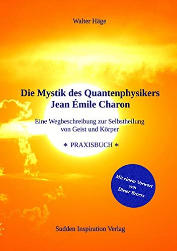 Die Mystik des Quantenphysikers Jean Émile Charon: Eine Wegbeschreibung zur Selbstheilung von Geist und Körper von Sudden Inspiration Verlag e.K.