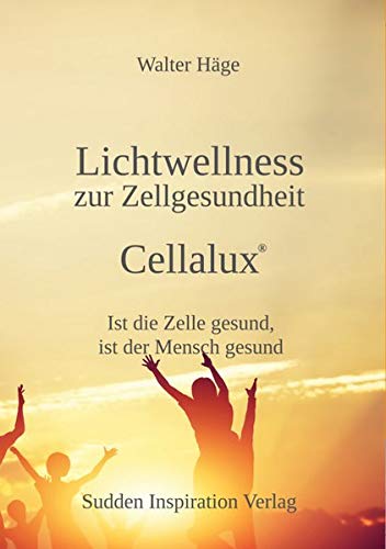 Lichtwellness zur Zellgesundheit - Cellalux®: Ist die Zelle gesund, ist der Mensch gesund von Sudden Inspiration Verlag e.K.