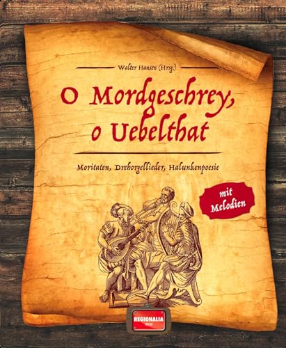 O Mordgeschrey, o Uebelthat: Moritaten, Drehorgellieder, Halunkenpoesie