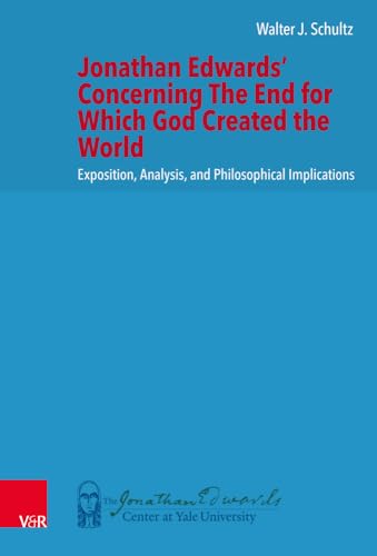 Jonathan Edwards' Concerning The End for Which God Created the World: Exposition, Analysis, and Philosophical Implications (New Directions in Jonathan Edwards Studies.)