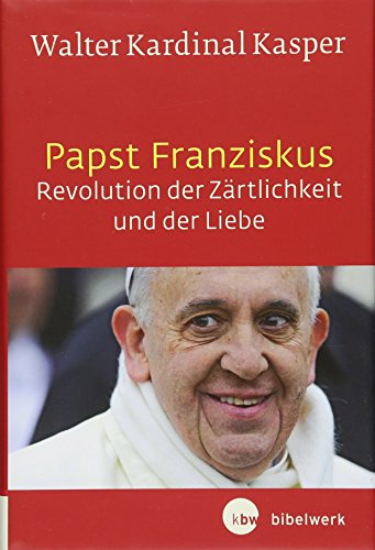 Papst Franziskus - Revolution der Zärtlichkeit und der Liebe: Theologische Wurzeln und pastorale Perspektiven
