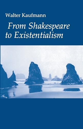 From Shakespeare to Existentialism: Essays on Shakespeare and Goethe; Hegel and Kierkegaard; Nietzsche, Rilke and Freud; Jaspers, Heidegger, and Toynbee From Shakespeare to Existentialism: Essays on Shakespeare and Goethe; Hegel and Kierkegaard; Nietzsche, Rilke and Freud; Jaspers, Heidegger, and Toynbee