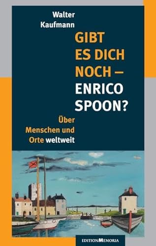 Gibt es Dich noch - Enrico Spoon?: Über Menschen und Orte weltweit