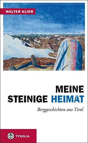Meine steinige Heimat: Berggeschichten aus Tirol von Tyrolia Verlagsanstalt Gm