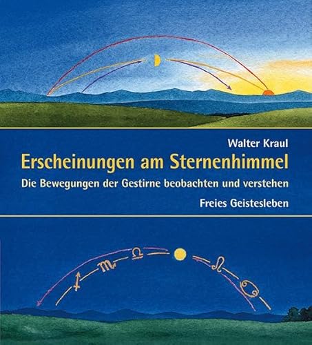 Erscheinungen am Sternenhimmel: Himmelsbeobachtungen leicht gemacht: Die Bewegungen der Gestirne beobachten und verstehen von Freies Geistesleben GmbH