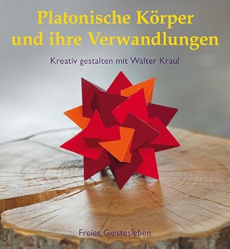 Platonische Körper und ihre Verwandlungen: Kreativ gestalten mit Walter Kraul von Freies Geistesleben GmbH