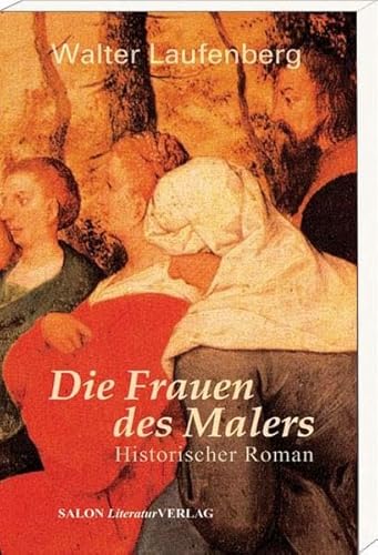 Die Frauen des Malers. Historischer Roman über das Malergenie Pieter Bruegel d.Ä. von SALON LiteraturVerlag