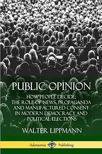 Public Opinion: How People Decide; The Role of News, Propaganda and Manufactured Consent in Modern Democracy and Political Elections von Lulu
