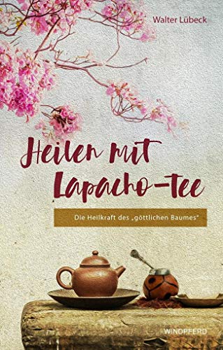 Heilen mit Lapacho-Tee: Die Heilkraft des göttlichen Baumes von Windpferd Verlagsges.
