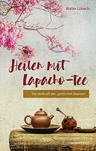 Heilen mit Lapacho-Tee: Die Heilkraft des göttlichen Baumes Heilen mit Lapacho-Tee: Die Heilkraft des göttlichen Baumes von Windpferd Verlagsges.