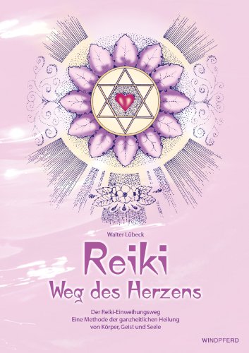 Reiki - Weg des Herzens: Der Reiki-Einweihungsweg - Eine Methode der ganzheitlichen Heilung von Körper, Geist und Seele