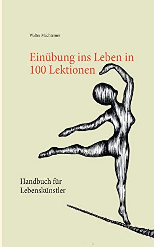 Einübung ins Leben in 100 Lektionen: Handbuch für Lebenskünstler