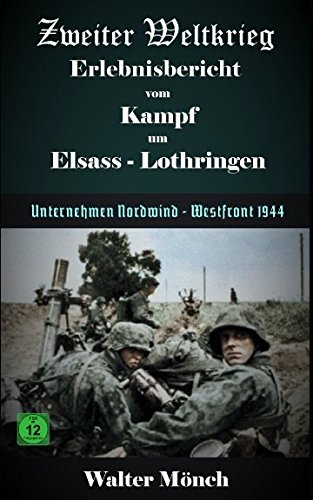 Zweiter Weltkrieg Erlebnisbericht vom Kampf um Elsass-Lothringen: Unternehmen Nordwind - Westfront 1944 Zweiter Weltkrieg Erlebnisbericht vom Kampf um Elsass-Lothringen: Unternehmen Nordwind - Westfront 1944