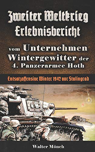 Zweiter Weltkrieg Erlebnisbericht vom Unternehmen Wintergewitter der 4. Panzerarmee Hoth - Entsatzoffensive Winter 1942 vor Stalingrad Zweiter Weltkrieg Erlebnisbericht vom Unternehmen Wintergewitter der 4. Panzerarmee Hoth - Entsatzoffensive Winter 1942 vor Stalingrad