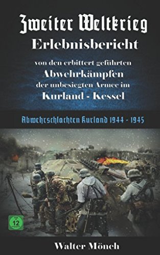 Zweiter Weltkrieg Erlebnisbericht von den erbittert geführten Abwehrkämpfen der unbesiegten Armee im Kurland-Kessel: Abwehrschlachten Kurland 1944 - 1945 von Independently published