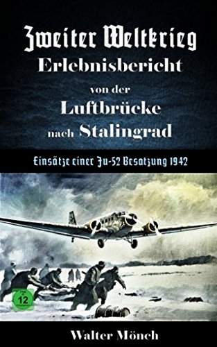 Zweiter Weltkrieg Erlebnisbericht von der Luftbrücke nach Stalingrad - Einsätze einer Ju52 Besatzung 1942