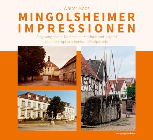 Mingolsheimer Impressionen: Abgesang an das Dorf meiner Kindheit und Jugend oder eine optisch-ironische Dorfputzete von verlag regionalkultur