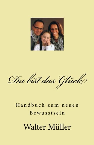 Du bist das Glück: Handbuch zum neuen Bewusstsein von CreateSpace Independent Publishing Platform