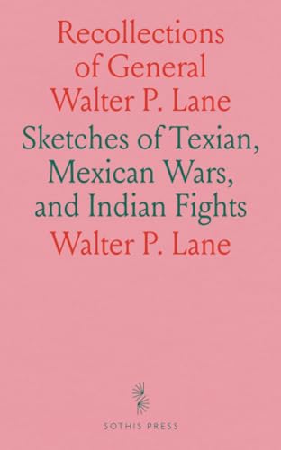 Recollections of General Walter P. Lane: Sketches of Texian, Mexican Wars, and Indian Fights von Sothis Press