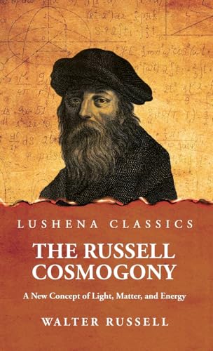 The Russell Cosmogony; A New Concept of Light, Matter, and Energy von Lushena Books