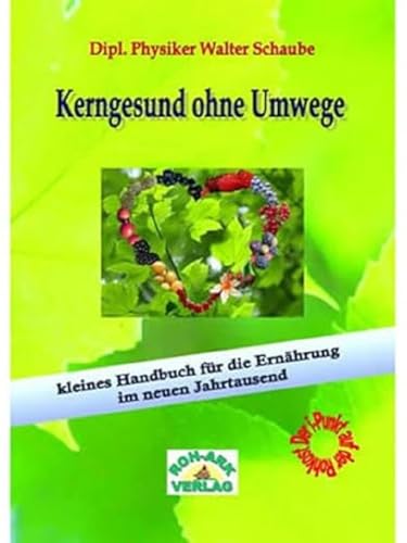 Kerngesund ohne Umwege: Kleines Handbuch für die Ernährung im neuem Jahrtausend von Roh-Ark-Verlag