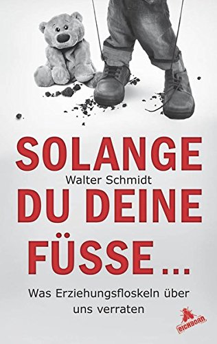 Solange du deine Füße...: Was Erziehungsfloskeln über uns verraten